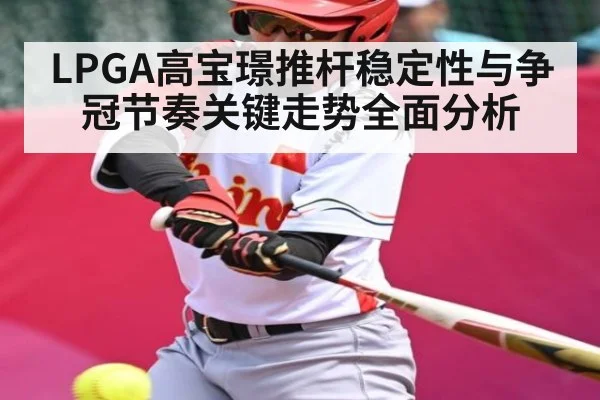 LPGA高宝璟推杆稳定性与争冠节奏关键走势全面分析