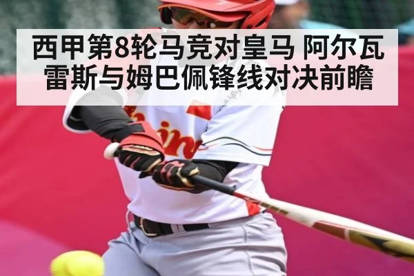 西甲第8轮马竞对皇马 阿尔瓦雷斯与姆巴佩锋线对决前瞻