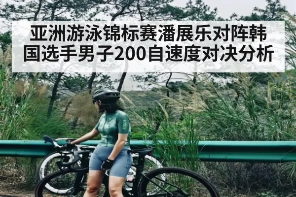 亚洲游泳锦标赛潘展乐对阵韩国选手男子200自速度对决分析