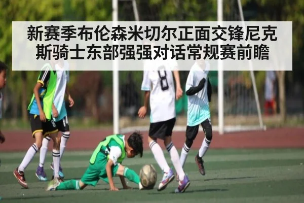 新赛季布伦森米切尔正面交锋尼克斯骑士东部强强对话常规赛前瞻